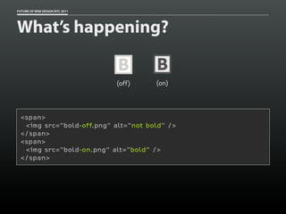 FUTURE OF WEB DESIGN NYC 2011




What’s happening?

                                B       B
                                (off)   (on)




 <span>
  <img src="bold-off.png" alt="not bold" />
 </span>
 <span>
  <img src="bold-on.png" alt="bold" />
 </span>
 