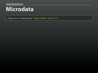 FUTURE OF WEB DESIGN NYC 2011




Microdata
 <img src="nasty.png" data-nsfw="true"/>
 