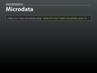 FUTURE OF WEB DESIGN NYC 2011




Microdata
 <img src="low-res-photo.png" data-hi-res="high-res-photo.png"/>
 