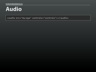 FUTURE OF WEB DESIGN NYC 2011




Audio
 <audio src="my.oga" controls="controls"></audio>
 