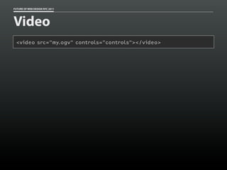 FUTURE OF WEB DESIGN NYC 2011




Video
 <video src="my.ogv" controls="controls"></video>
 