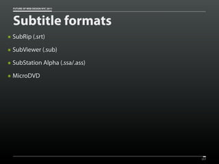 FUTURE OF WEB DESIGN NYC 2011




    Subtitle formats
๏   SubRip (.srt)
๏   SubViewer (.sub)
๏   SubStation Alpha (.ssa/.ass)
๏   MicroDVD




                                    157
 