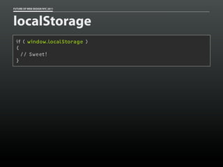 FUTURE OF WEB DESIGN NYC 2011




localStorage
 if ( window.localStorage )
 {
   // Sweet!
 }
 
