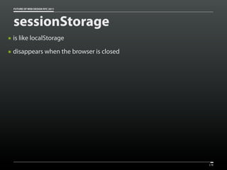 FUTURE OF WEB DESIGN NYC 2011




    sessionStorage
๏   is like localStorage
๏   disappears when the browser is closed




                                            176
 