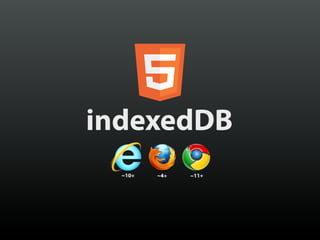 indexedDB
  ~10+   ~4+   ~11+
 