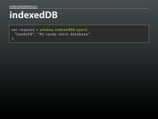 FUTURE OF WEB DESIGN NYC 2011




indexedDB
 var request = window.indexedDB.open(
   "CandyDB", "My candy store database"
 );
 