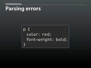 FUTURE OF WEB DESIGN NYC 2011




Parsing errors


                                p{
                                  color: red;
                                  font-weight: bold;
                                }
 