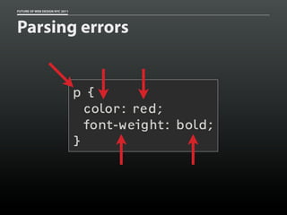 FUTURE OF WEB DESIGN NYC 2011




Parsing errors


                                p{
                                  color: red;
                                  font-weight: bold;
                                }
 