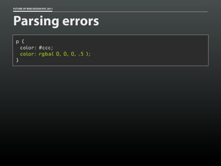 FUTURE OF WEB DESIGN NYC 2011




Parsing errors
 p {
   color: #ccc;
   color: rgba( 0, 0, 0, .5 );
 }
 