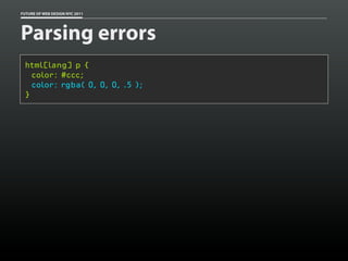 FUTURE OF WEB DESIGN NYC 2011




Parsing errors
 html[lang] p {
   color: #ccc;
   color: rgba( 0, 0, 0, .5 );
 }
 