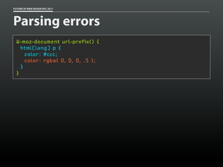 FUTURE OF WEB DESIGN NYC 2011




Parsing errors
 @-moz-document url-prefix() {
   html[lang] p {
     color: #ccc;
     color: rgba( 0, 0, 0, .5 );
   }
 }
 