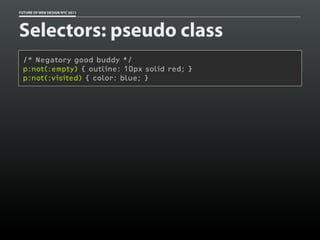 FUTURE OF WEB DESIGN NYC 2011




Selectors: pseudo class
 /* Negatory good buddy */
 p:not(:empty) { outline: 10px solid red; }
 p:not(:visited) { color: blue; }
 