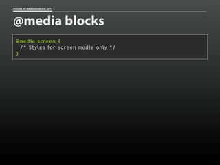 FUTURE OF WEB DESIGN NYC 2011




@media blocks
 @media screen {
   /* Styles for screen media only */
 }
 