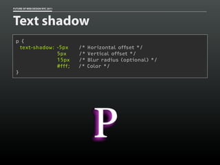 FUTURE OF WEB DESIGN NYC 2011




Text shadow
 p {
   text-shadow: -5px            /*   Horizontal offset */
                5px             /*   Vertical offset */
                15px            /*   Blur radius (optional) */
                #fff;           /*   Color */
 }
 