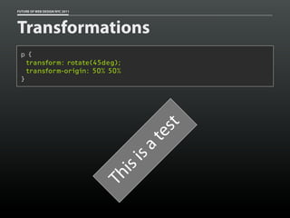 FUTURE OF WEB DESIGN NYC 2011




Transformations
 p {
   transform: rotate(45deg);
   transform-origin: 50% 50%
 }




                                         t
                                         es
                                       at
                                  is
                                  is
                                Th
 