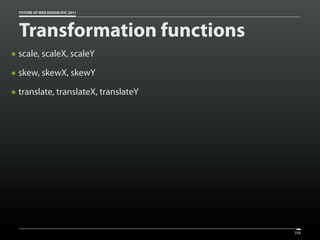 FUTURE OF WEB DESIGN NYC 2011




    Transformation functions
๏   scale, scaleX, scaleY
๏   skew, skewX, skewY
๏   translate, translateX, translateY




                                        288
 
