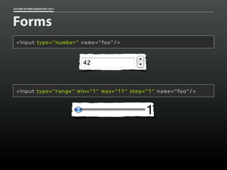 FUTURE OF WEB DESIGN NYC 2011




Forms
 <input type="number" name="foo"/>




 <input type="range" min="1" max="11" step=”1” name="foo"/>
 
