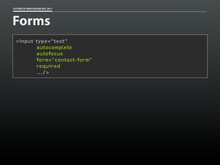 FUTURE OF WEB DESIGN NYC 2011




Forms
 <input type="text"
        autocomplete
        autofocus
        form=”contact-form”
        required
        .../>
 