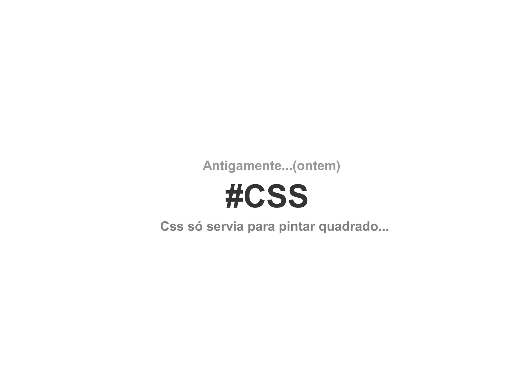 Antigamente...(ontem)

#CSS
Css só servia para pintar quadrado...

 