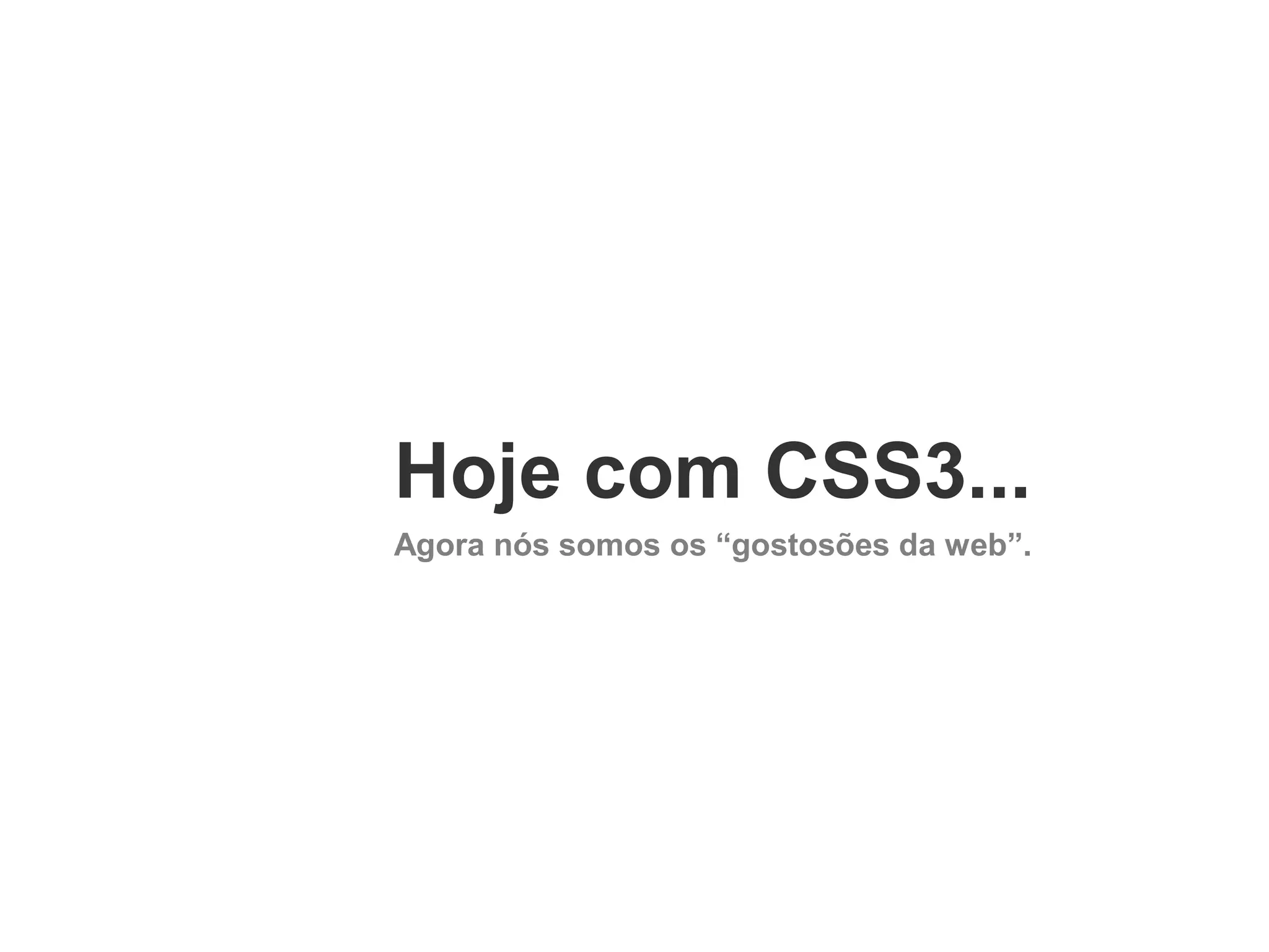 Hoje com CSS3...
Agora nós somos os “gostosões da web”.

 