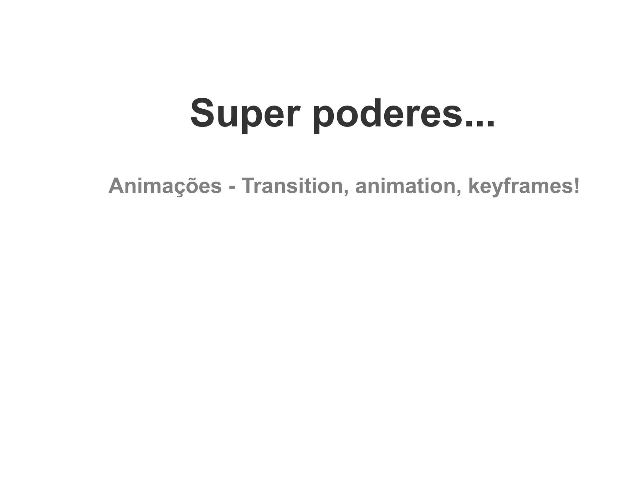 Super poderes...
Animações - Transition, animation, keyframes!

 
