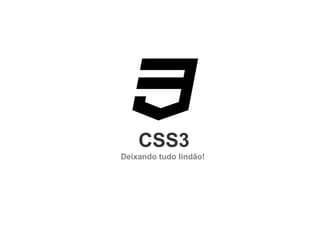 CSS3
Deixando tudo lindão!

 