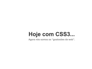 Hoje com CSS3...
Agora nós somos os “gostosões da web”.

 