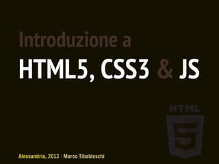 Introduzione a
HTML5, CSS3 & JS
Alessandria, 2013 | Marco Tibaldeschi
 