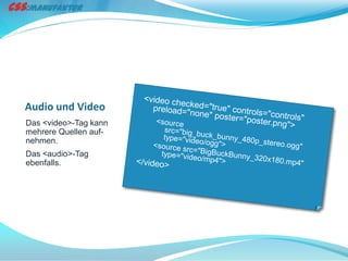 Audio und Video
Das <video>-Tag kann
mehrere Quellen auf-
nehmen.
Das <audio>-Tag
ebenfalls.
 