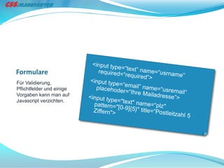 Formulare
Für Validierung,
Pflichtfelder und einige
Vorgaben kann man auf
Javascript verzichten.
 