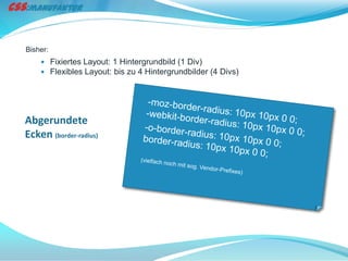 Bisher:
     Fixiertes Layout: 1 Hintergrundbild (1 Div)
     Flexibles Layout: bis zu 4 Hintergrundbilder (4 Divs)




Abgerundete
Ecken (border-radius)
 