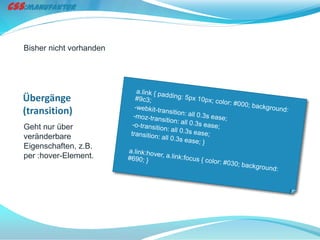 Bisher nicht vorhanden




Übergänge
(transition)
Geht nur über
veränderbare
Eigenschaften, z.B.
per :hover-Element.
 