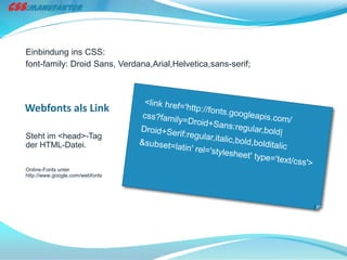 Einbindung ins CSS:
font-family: Droid Sans, Verdana,Arial,Helvetica,sans-serif;




Webfonts als Link

Steht im <head>-Tag
der HTML-Datei.

Online-Fonts unter
http://www.google.com/webfonts
 