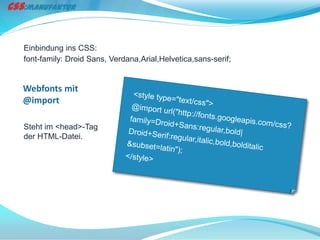 Einbindung ins CSS:
font-family: Droid Sans, Verdana,Arial,Helvetica,sans-serif;


Webfonts mit
@import

Steht im <head>-Tag
der HTML-Datei.
 