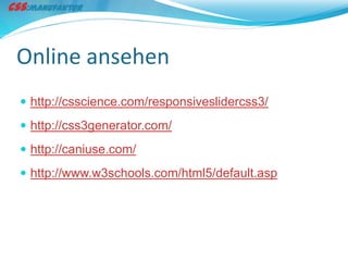 Online ansehen
 http://csscience.com/responsiveslidercss3/
 http://css3generator.com/
 http://caniuse.com/
 http://www.w3schools.com/html5/default.asp
 