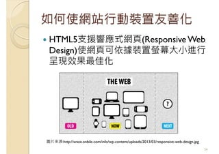 如何使網站行動裝置友善化
HTML5支援響應式網頁(Responsive Web
Design)使網頁可依據裝置螢幕大小進行
呈現效果最佳化
24
圖片來源:http://www.onbile.com/info/wp-content/uploads/2013/03/responsive-web-design.jpg
 