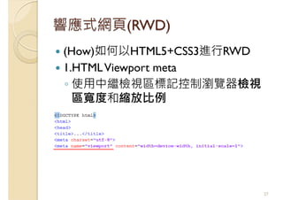 響應式網頁(RWD)
(How)如何以HTML5+CSS3進行RWD
1.HTMLViewport meta
◦ 使用中繼檢視區標記控制瀏覽器檢視
區寬度和縮放比例
27
 