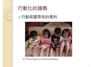 行動化的趨勢
行動裝置帶來的便利
4
圖片來源:http://s2.gigacircle.com/media/s2_5413ab02b238b.jpg
 