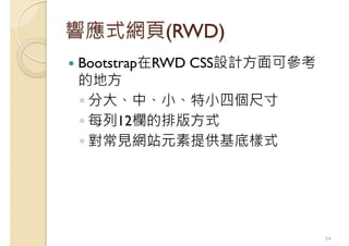 響應式網頁(RWD)
Bootstrap在RWD CSS設計方面可參考
的地方
◦ 分大、中、小、特小四個尺寸
◦ 每列12欄的排版方式
◦ 對常見網站元素提供基底樣式
54
 