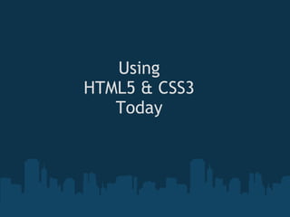 Using
HTML5 & CSS3
   Today
 