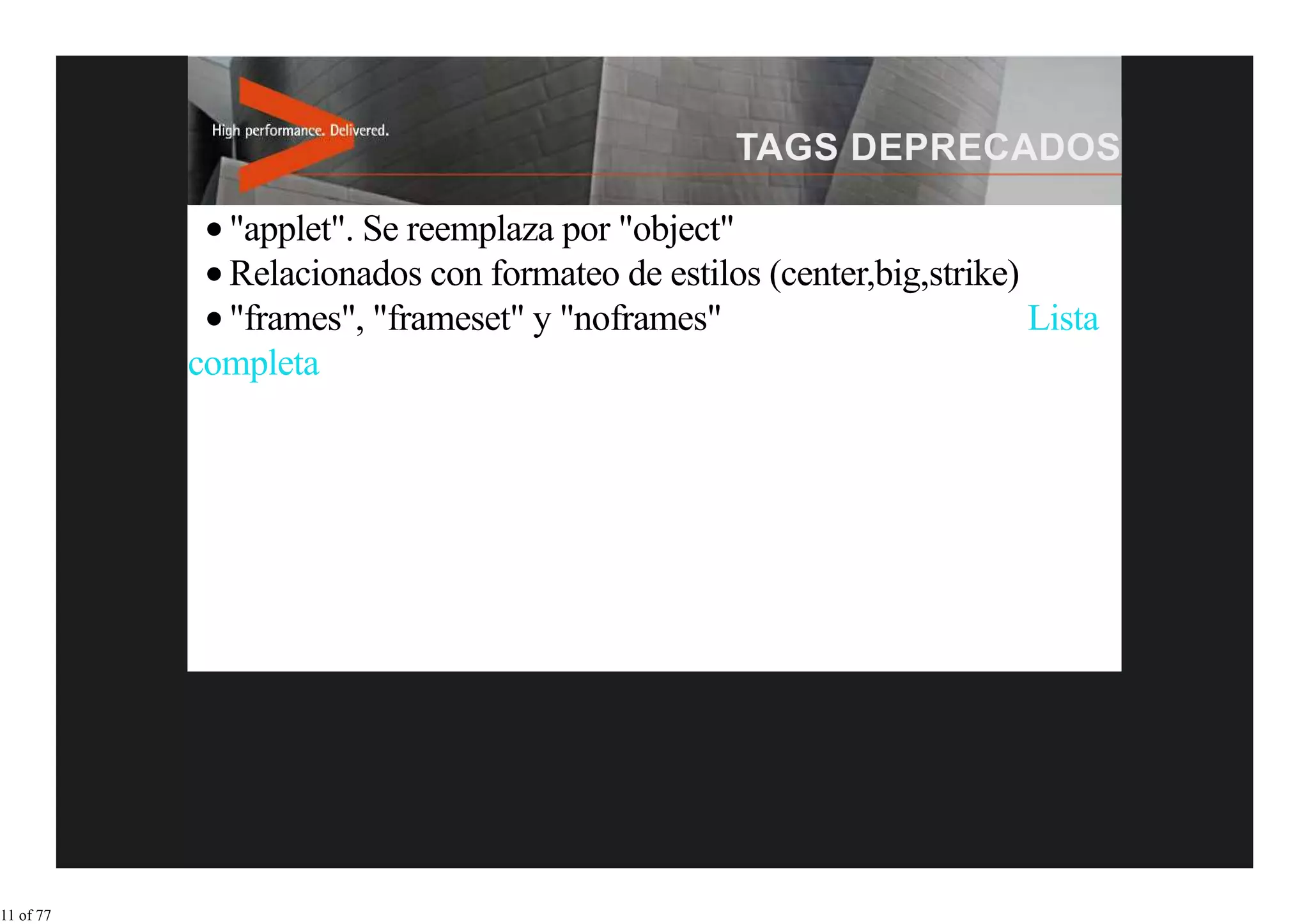"applet". Se reemplaza por "object"
             Relacionados con formateo de estilos (center,big,strike)
             "frames", "frameset" y "noframes"                        Lista
           completa




11 of 77
 