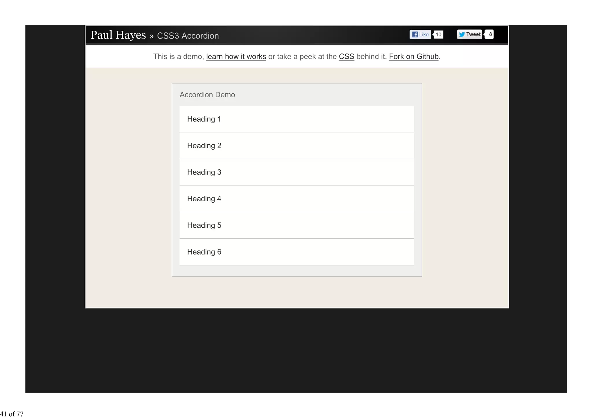 This is a demo, learn how it works or take a peek at the CSS behind it. Fork on Github.




                   Accordion Demo


                     Heading 1


                     Heading 2


                     Heading 3


                     Heading 4


                     Heading 5


                     Heading 6




41 of 77
 