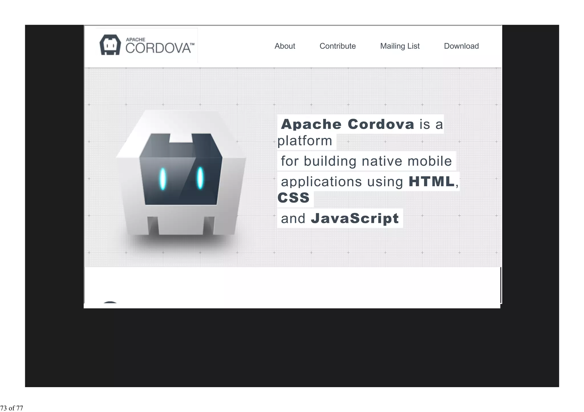 About   Contribute   Mailing List   Download




           Apache Cordova is a
           platform
           for building native mobile
           applications using HTML,
           CSS
           and JavaScript




73 of 77
 