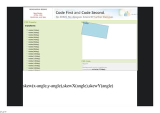 W3SCHOOLS BOOKS

                     New Books:
                     HTML, CSS
                 JavaScript, and Ajax


           CSS Property:                 Result:
                                           myDIV
            transform:

               rotate(10deg)
               rotate(20deg)
               rotate(30deg)
               rotate(40deg)
               rotate(45deg)
               rotate(50deg)
               rotate(60deg)
               rotate(70deg)
               rotate(80deg)
               rotate(90deg)
               rotate(100deg)
               rotate(110deg)
               rotate(120deg)
               rotate(130deg)            CSS Code:
               rotate(140deg)             #myDIV
               rotate(150deg)             {
                                          background-color:lightblue;
               rotate(160deg)
                                          transform:rotate(10deg);
               rotate(170deg)




           skew(x-angle,y-angle),skewX(angle),skewY(angle)




27 of 77
 