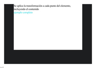Se aplica la transformación a cada punto del elemento,
           incluyendo el contenido
           ejemplo completo




31 of 77
 