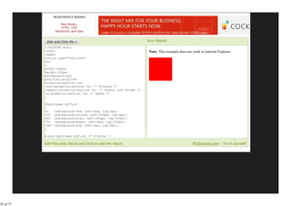 W3SCHOOLS BOOKS

                     New Books:
                     HTML, CSS
                 JavaScript, and Ajax


                                                                   Your Result:
           <!DOCTYPE html>
           <html>                                                   Note: This example does not work in Internet Explorer.
           <head>
           <style type="text/css">
           div
           {
           width:100px;
           height:100px;
           background:red;
           position:relative;
           animation:myfirst 5s;
           -moz-animation:myfirst 5s; /* Firefox */
           -webkit-animation:myfirst 5s; /* Safari and Chrome */
           -o-animation:myfirst 5s; /* Opera */
           }

           @keyframes myfirst
           {
           0%   {background:red; left:0px; top:0px;}
           25% {background:yellow; left:200px; top:0px;}
           50% {background:blue; left:200px; top:200px;}
           75% {background:green; left:0px; top:200px;}
           100% {background:red; left:0px; top:0px;}
           }

           @-moz-keyframes myfirst /* Firefox */
           {
           Edit the code above and click to see the result.                                     W3Schools.com - Try it yourself




39 of 77
 