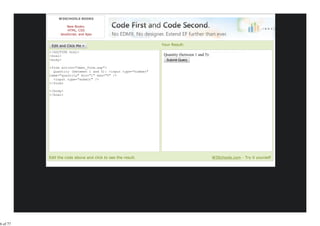W3SCHOOLS BOOKS

                    New Books:
                    HTML, CSS
                JavaScript, and Ajax


                                                               Your Result:
          <!DOCTYPE html>
          <html>                                                Quantity (between 1 and 5):
          <body>

          <form action="demo_form.asp">
            Quantity (between 1 and 5): <input type="number"
          name="quantity" min="1" max="5" />
            <input type="submit" />
          </form>

          </body>
          </html>




          Edit the code above and click to see the result.                                    W3Schools.com - Try it yourself




6 of 77
 