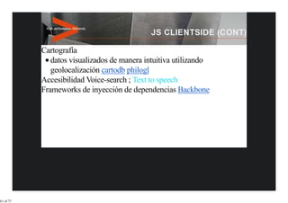 Cartografía
              datos visualizados de manera intuitiva utilizando
              geolocalización cartodb philogl
           Accesibilidad Voice-search ; Text to speech
           Frameworks de inyección de dependencias Backbone




61 of 77
 