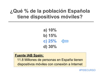 ¿Qué % de la población Española
  tiene dispositivos móviles?

                   a) 10%
                   b) 15%
       ...