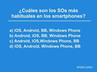 ¿Cuáles son los SOs más
habituales en los smartphones?

a) iOS, Android, BB, Windows Phone
b) Android, iOS, BB, Windows Ph...